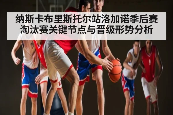 纳斯卡布里斯托尔站洛加诺季后赛淘汰赛关键节点与晋级形势分析