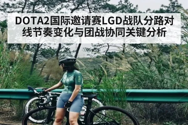 DOTA2国际邀请赛LGD战队分路对线节奏变化与团战协同关键分析
